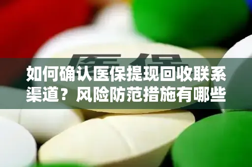 如何确认医保提现回收联系渠道？风险防范措施有哪些？